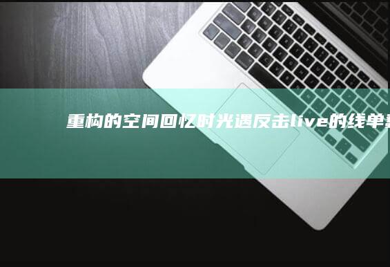 重构的空间回忆时光遇：[反击live的线单蠢事小玩一手遮天大动作