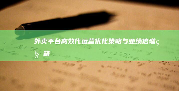 外卖平台高效代运营：优化策略与业绩倍增秘籍